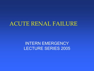 ACUTE RENAL FAILURE
INTERN EMERGENCY
LECTURE SERIES 2005
 