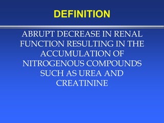 ABRUPT DECREASE IN RENAL
FUNCTION RESULTING IN THE
ACCUMULATION OF
NITROGENOUS COMPOUNDS
SUCH AS UREA AND
CREATININE
DEFINITION
 