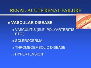 RENAL-ACUTE RENAL FAILURE
 VASCULAR DISEASE
» VASCULITIS (SLE, POLYARTERITIS
ETC.)
» SCLERODERMA
» THROMBOEMBOLIC DISEASE
» HYPERTENSION
 