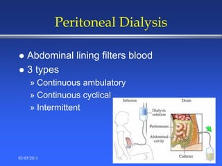 Peritoneal Dialysis
 Abdominal lining filters blood
 3 types
» Continuous ambulatory
» Continuous cyclical
» Intermittent
03/05/2011 39
 