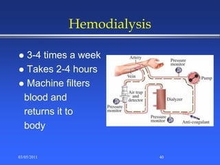 Hemodialysis
 3-4 times a week
 Takes 2-4 hours
 Machine filters
blood and
returns it to
body
03/05/2011 40
 