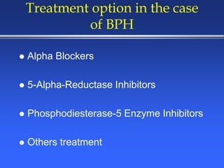 Treatment option in the case
of BPH
 Alpha Blockers
 5-Alpha-Reductase Inhibitors
 Phosphodiesterase-5 Enzyme Inhibitors
 Others treatment
 