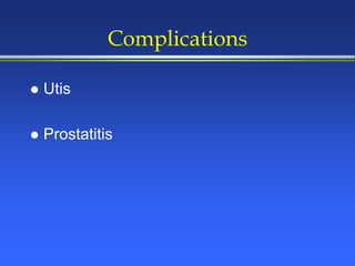 Complications
 Utis
 Prostatitis
 