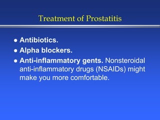 Treatment of Prostatitis
 Antibiotics.
 Alpha blockers.
 Anti-inflammatory gents. Nonsteroidal
anti-inflammatory drugs (NSAIDs) might
make you more comfortable.
 