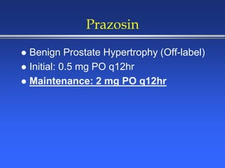 Prazosin
 Benign Prostate Hypertrophy (Off-label)
 Initial: 0.5 mg PO q12hr
 Maintenance: 2 mg PO q12hr
 