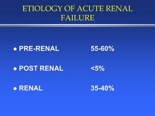 ETIOLOGY OF ACUTE RENAL
FAILURE
 PRE-RENAL 55-60%
 POST RENAL <5%
 RENAL 35-40%
 