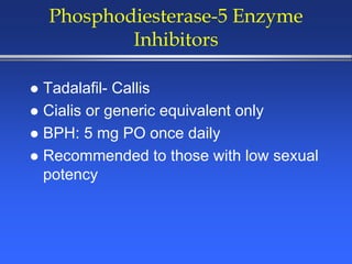 Phosphodiesterase-5 Enzyme
Inhibitors
 Tadalafil- Callis
 Cialis or generic equivalent only
 BPH: 5 mg PO once daily
 Recommended to those with low sexual
potency
 