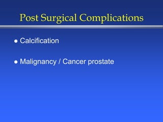 Post Surgical Complications
 Calcification
 Malignancy / Cancer prostate
 