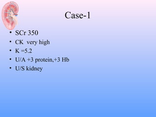 Case-1
• SCr 350
•   CK very high
•   K =5.2
•   U/A +3 protein,+3 Hb
•   U/S kidney
 