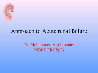 Approach to Acute renal failure

     Dr. Mohammed Al-Ghonaim
          MBBS,FRCP(C)
 