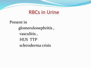 RBCs in Urine
Present in
glomerulonephritis ,
vasculitis ,
HUS TTP
scleroderma crisis
 