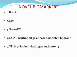 NOVEL BIOMARKERS
• 1. IL- 18
• 2.KIM-1
• 3.Gro α/KC
• 4.NGAL-neutrophil gelatinase associated lipocalin
• 5.NHE-3 -Sodium–hydrogen antiporter 3
 