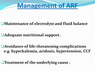Management of ARF
Maintenance of electrolyte and fluid balance
Adequate nutritional support.
Avoidance of life-threatening complications
e.g. hyperkalemia, acidosis, hypertension, CCF
Treatment of the underlying cause .
 