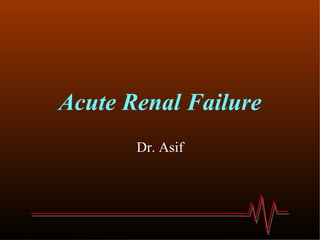 Acute Renal Failure Dr. Asif 
