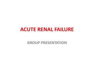 ACUTE RENAL FAILURE
GROUP PRESENTATION
 