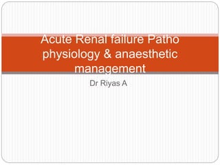 Dr Riyas A
Acute Renal failure Patho
physiology & anaesthetic
management
 