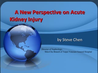 A New Perspective on Acute
Kidney Injury


                           by Steve Chen

           Director of Nephrology,
              Shin-Chu Branch of Taipei Veterans General Hospital
 