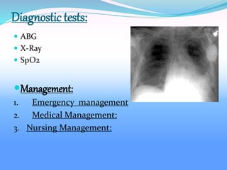 Diagnostic tests:
 ABG
 X-Ray
 SpO2
Management:
1. Emergency management
2. Medical Management:
3. Nursing Management:
 