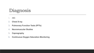 Diagnosis
1. ABG
2. Chest X-ray
3. Pulmonary Function Tests (PFTs)
4. Neuromuscular Studies
5. Capnography
6. Continuous Oxygen Saturation Monitoring
 