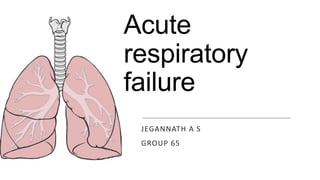 Acute
respiratory
failure
JEGANNATH A S
GROUP 65
 