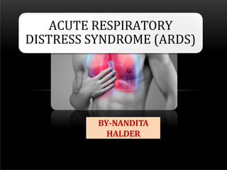 ACUTE RESPIRATORY
DISTRESS SYNDROME (ARDS)
BY-NANDITA
HALDER
 