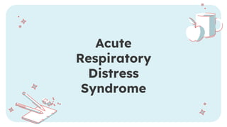 Acute
Respiratory
Distress
Syndrome
 