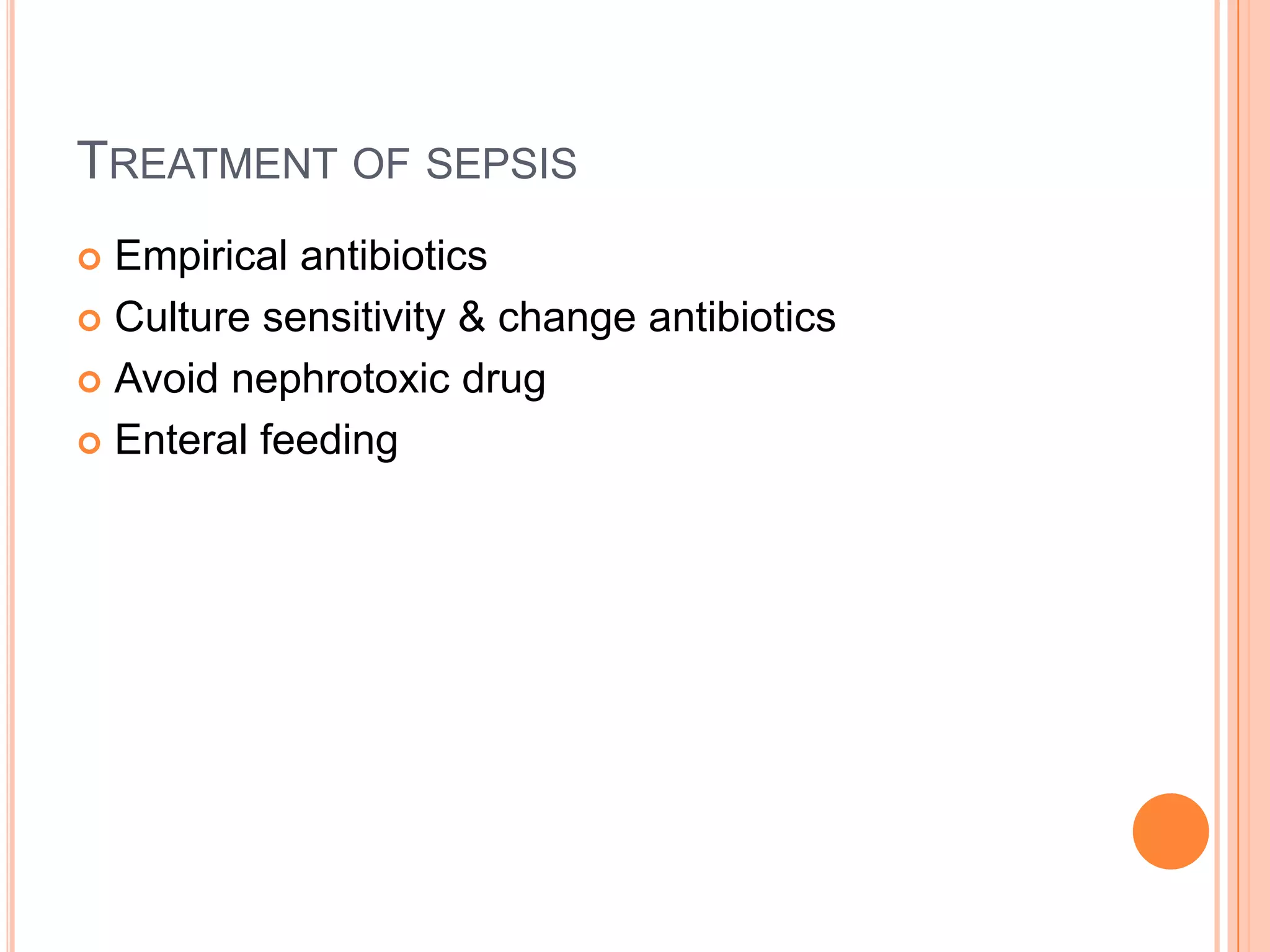 TREATMENT OF SEPSIS
 Empirical antibiotics
 Culture sensitivity & change antibiotics

 Avoid nephrotoxic drug

 Enteral feeding
 