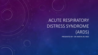 ACUTE RESPIRATORY
DISTRESS SYNDROME
(ARDS)
PRESENTED BY –DR AMEYA JR1 MED
 