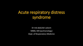 Acute respiratory distress
syndrome
Dr md abdullah saleem
MBBS, MD (pulmonology)
Dept. of Respioratory Medicine
 