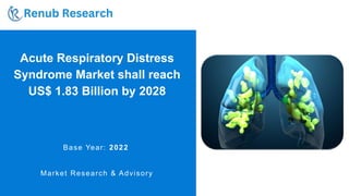 Acute Respiratory Distress
Syndrome Market shall reach
US$ 1.83 Billion by 2028
Base Year: 2022
Market Research & Advisory
 