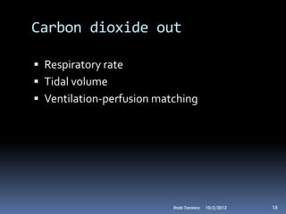 Carbon dioxide out

 Respiratory rate
 Tidal volume
 Ventilation-perfusion matching




                           Ihab Tarawa   10/2/2012   15
 