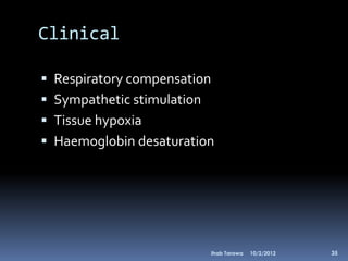 Clinical

 Respiratory compensation
 Sympathetic stimulation
 Tissue hypoxia
 Haemoglobin desaturation




                            Ihab Tarawa   10/2/2012   35
 