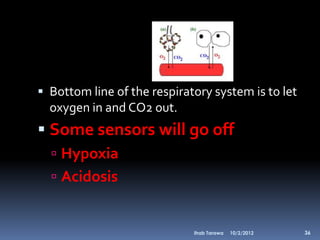  Bottom line of the respiratory system is to let
  oxygen in and CO2 out.
 Some sensors will go off
   Hypoxia
   Acidosis


                             Ihab Tarawa   10/2/2012   36
 