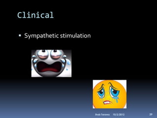 Clinical

 Sympathetic stimulation




                            Ihab Tarawa   10/2/2012   39
 