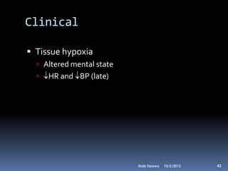 Clinical

 Tissue hypoxia
   Altered mental state
   HR and BP (late)




                           Ihab Tarawa   10/2/2012   42
 