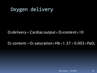Oxygen delivery



O2 delivery  Cardiac output  O2 content  10

O2 content  O2 saturation Hb  1.37  0.003  PaO2




                              Ihab Tarawa   10/2/2012   47
 