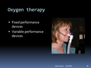 Oxygen therapy

 Fixed performance
  devices
 Variable performance
  devices




                         Ihab Tarawa   10/2/2012   55
 