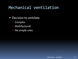 Mechanical ventilation

 Decision to ventilate
   Complex
   Multifactorial
   No simple rules




                          Ihab Tarawa   10/2/2012   61
 