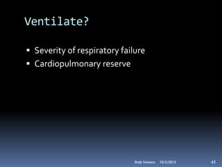 Ventilate?

 Severity of respiratory failure
 Cardiopulmonary reserve




                              Ihab Tarawa   10/2/2012   63
 