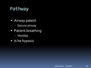 Pathway

 Airway patent
   Secure airway
 Patient breathing
   Ventilat
 Is he hypoxic




                      Ihab Tarawa   10/2/2012   81
 