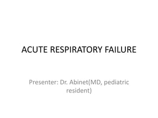 ACUTE RESPIRATORY FAILURE
Presenter: Dr. Abinet(MD, pediatric
resident)
 
