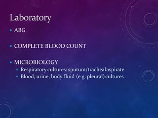  ABG
 COMPLETE BLOOD COUNT
 MICROBIOLOGY
 Respiratory cultures: sputum/trachealaspirate
 Blood, urine, body fluid (e.g. pleural)cultures
 
