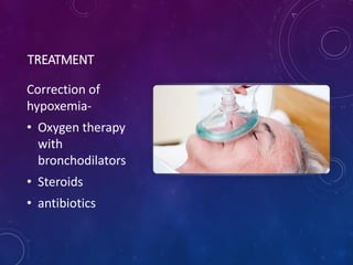 TREATMENT
Correction of
hypoxemia-
• Oxygen therapy
with
bronchodilators
• Steroids
• antibiotics
 