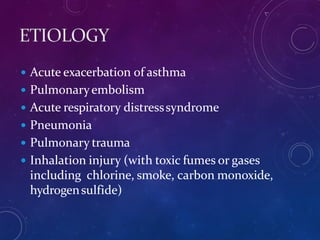  Acute exacerbation of asthma
 Pulmonaryembolism
 Acute respiratory distresssyndrome
 Pneumonia
 Pulmonary trauma
 Inhalation injury (with toxic fumes or gases
including chlorine, smoke, carbon monoxide,
hydrogensulfide)
 