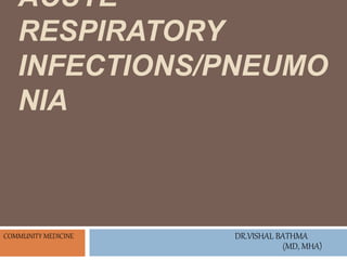ACUTE
RESPIRATORY
INFECTIONS/PNEUMO
NIA
DR.VISHAL BATHMA
(MD, MHA)
COMMUNITY MEDICINE
 