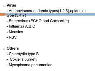 Virus- Adenoviruses-endemic types(1,2,5),epidemic type (3,4,7)   - Enterovirus (ECHO and Coxsackie)   - Influenza A,B,C- Measles - RSVOthers- Chlamydia type B-  Coxiella burnetti- Mycoplasma pneumoniae