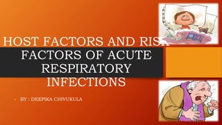 HOST FACTORS AND RISK
FACTORS OF ACUTE
RESPIRATORY
INFECTIONS
- BY : DEEPIKA CHIVUKULA
 