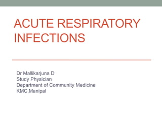 ACUTE RESPIRATORY
INFECTIONS
Dr Mallikarjuna D
Study Physician
Department of Community Medicine
KMC,Manipal
 