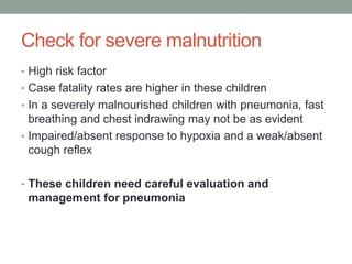 Child aged 2 months to 5 years
Very severe disease:
•Signs : not able to drink, convulsions, abnormally
sleepy or difficul...