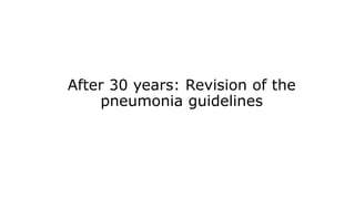 After 30 years: Revision of the
pneumonia guidelines
 